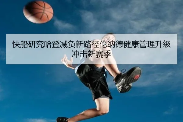 快船研究哈登减负新路径伦纳德健康管理升级冲击新赛季