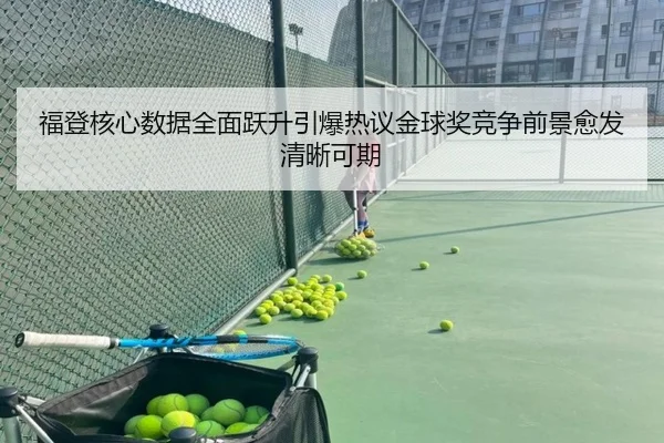 福登核心数据全面跃升引爆热议金球奖竞争前景愈发清晰可期
